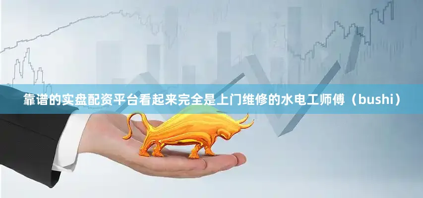 靠谱的实盘配资平台看起来完全是上门维修的水电工师傅（bushi）
