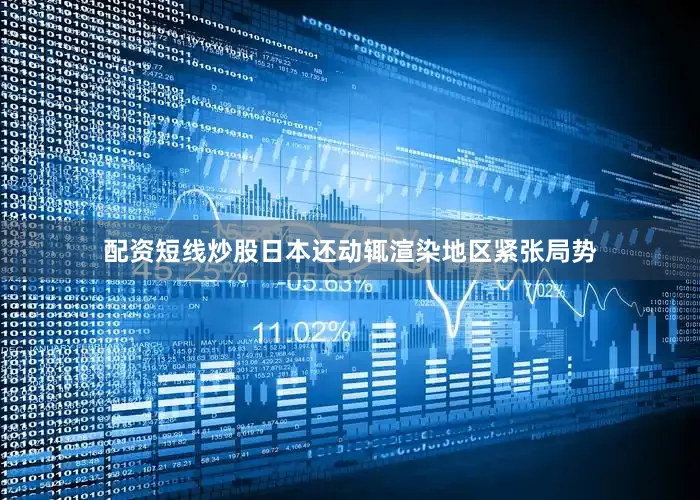 配资短线炒股日本还动辄渲染地区紧张局势
