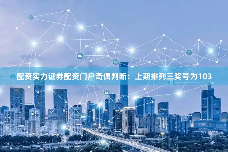 配资实力证券配资门户　　奇偶判断：上期排列三奖号为103