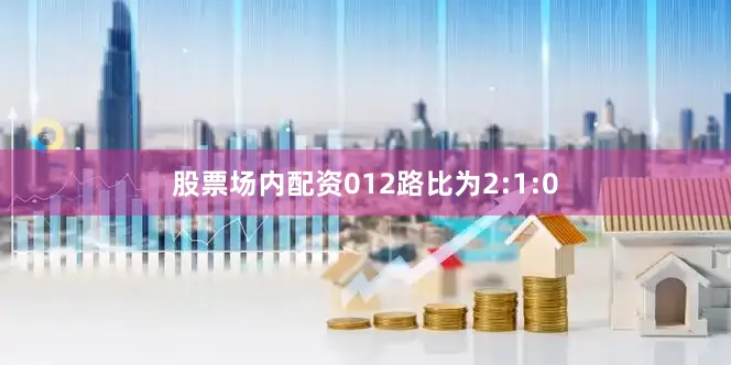 股票场内配资012路比为2:1:0