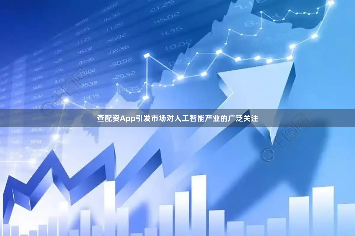 查配资App引发市场对人工智能产业的广泛关注