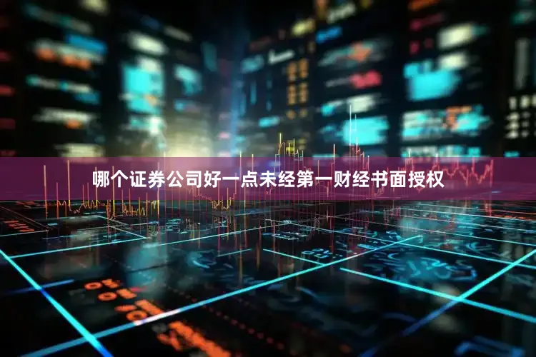 哪个证券公司好一点未经第一财经书面授权