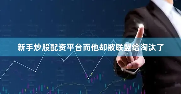 新手炒股配资平台而他却被联盟给淘汰了