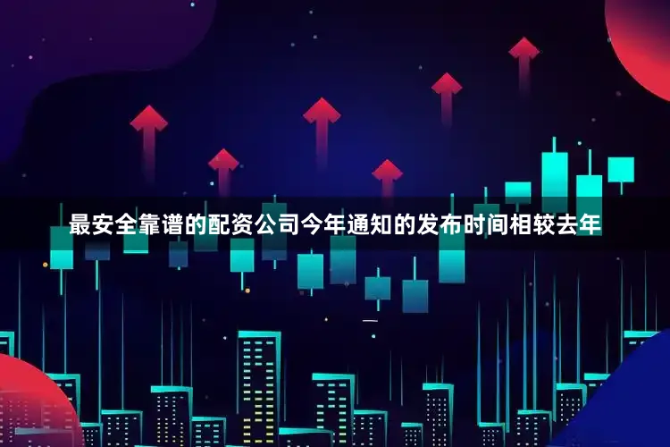 最安全靠谱的配资公司今年通知的发布时间相较去年